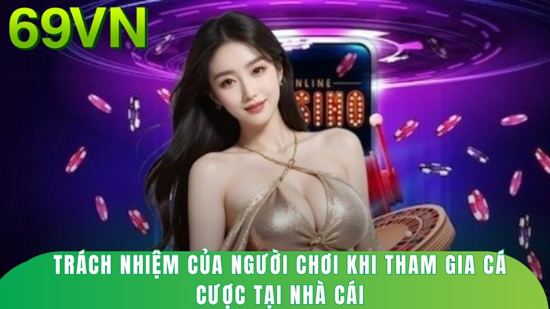 Trách nhiệm của người chơi khi tham gia cá cược tại nhà cái